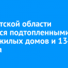 В Иркутской области остаются подтопленными шесть жилых домов и 134 участка