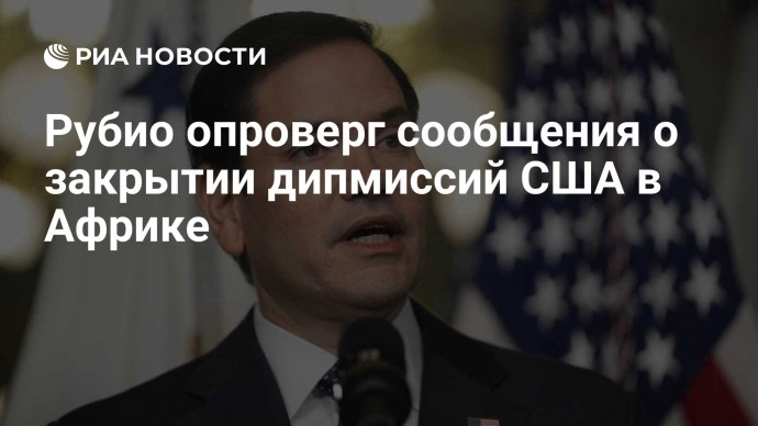 Рубио опроверг сообщения о закрытии дипмиссий США в Африке
