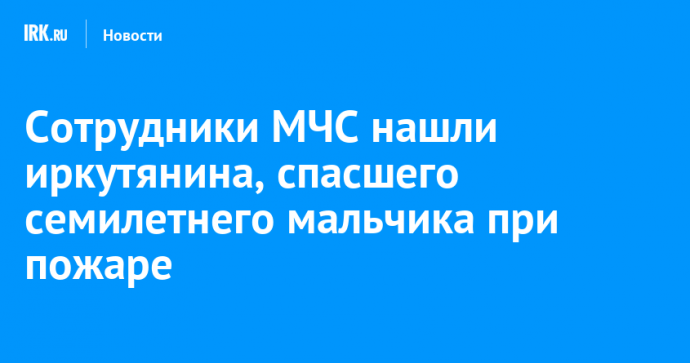 Сотрудники МЧС нашли иркутянина, спасшего семилетнего мальчика при пожаре