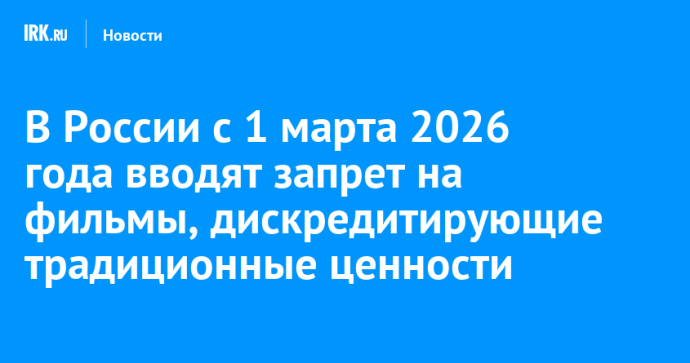 В России с 1 марта 2026 года вводят запрет на фильмы, дискредитирующие традиционные ценности В России с 1 марта 2026 года вводят запрет на фильмы, дискредитирующие традиционные ценности