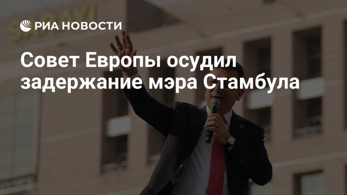 Совет Европы осудил задержание мэра Стамбула