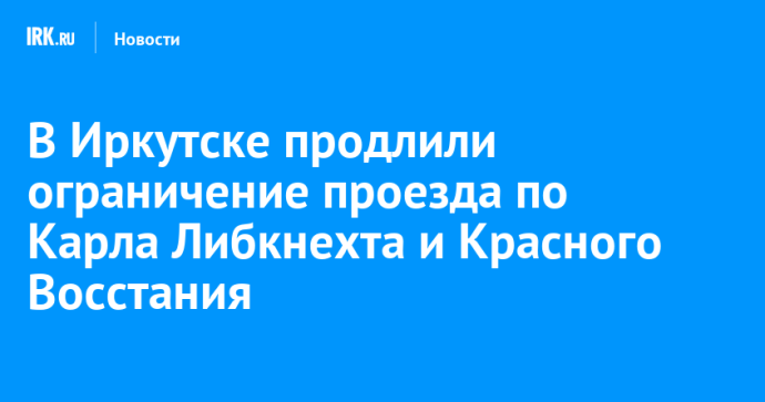 В Иркутске продлили ограничение проезда по Карла Либкнехта и Красного Восстания В Иркутске продлили ограничение проезда по Карла Либкнехта и Красного Восстания