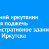24-летний иркутянин пытался поджечь административное здание в центре Иркутска