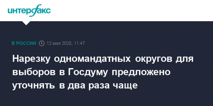 Нарезку одномандатных округов для выборов в Госдуму предложено уточнять в два раза чаще