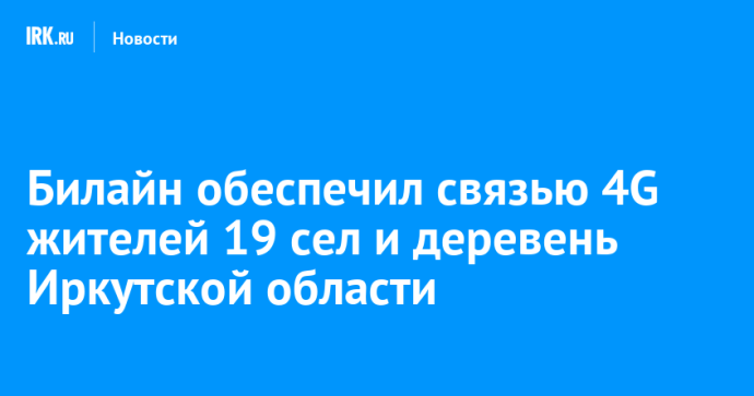 Билайн обеспечил связью 4G жителей 19 сел и деревень Иркутской области