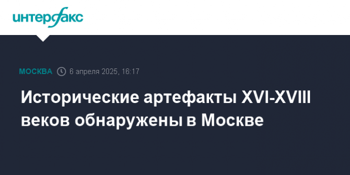 Исторические артефакты XVI-XVIII веков обнаружены в Москве