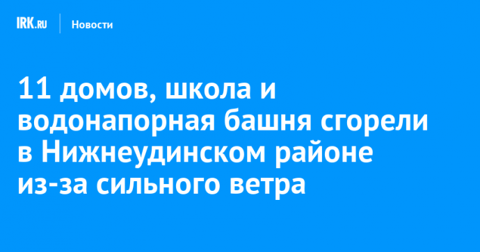 11 домов, школа и водонапорная башня сгорели в Нижнеудинском районе из-за сильного ветра