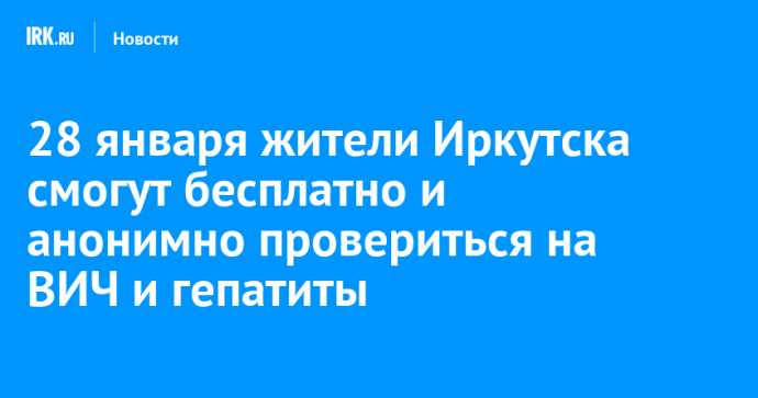 28 января жители Иркутска смогут бесплатно и анонимно провериться на ВИЧ и гепатиты 28 января жители Иркутска смогут бесплатно и анонимно провериться на ВИЧ и гепатиты