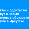 Педагогам и родителям расскажут о новых технологиях в образовании на форуме в Иркутске