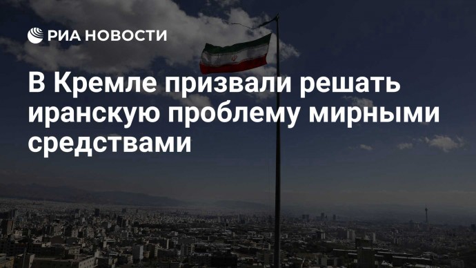 В Кремле призвали решать иранскую проблему мирными средствами