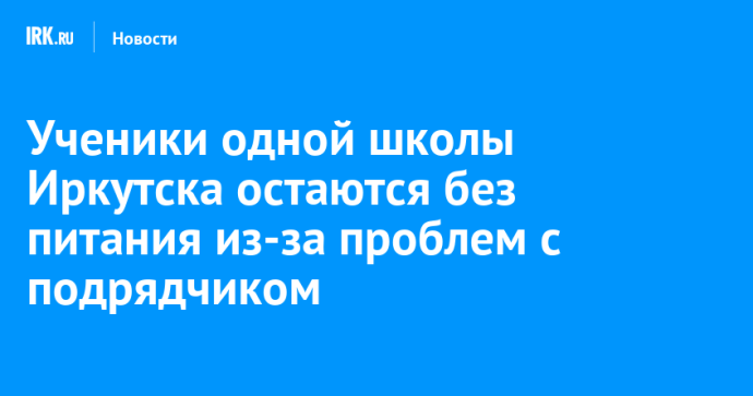 Ученики одной школы Иркутска остаются без питания из-за проблем с подрядчиком