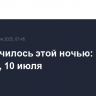 Что случилось этой ночью: четверг, 10 июля