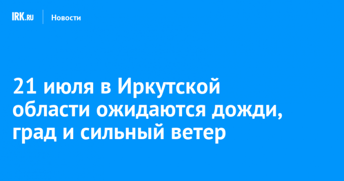 21 июля в Иркутской области ожидаются дожди, град и сильный ветер