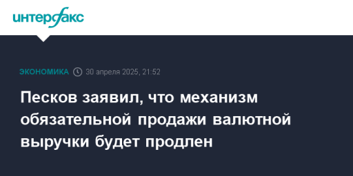 Песков заявил, что механизм обязательной продажи валютной выручки будет продлен