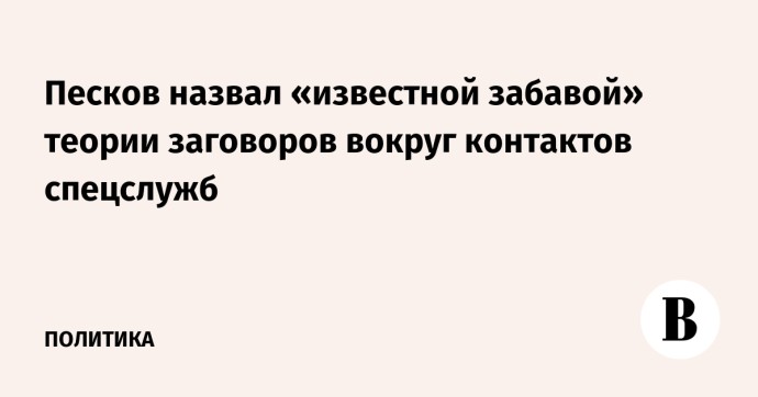 Песков назвал «известной забавой» теории заговоров вокруг контактов спецслужб Песков назвал «известной забавой» теории заговоров вокруг контактов спецслужб