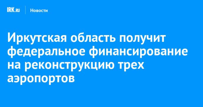 Иркутская область получит федеральное финансирование на реконструкцию трех аэропортов Иркутская область получит федеральное финансирование на реконструкцию трех аэропортов