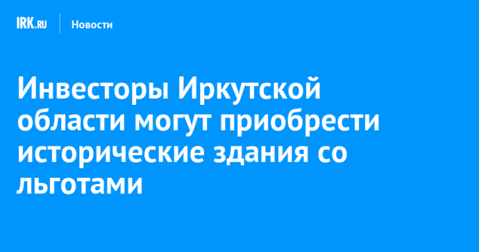 Инвесторы Иркутской области могут приобрести исторические здания со льготами Инвесторы Иркутской области могут приобрести исторические здания со льготами