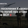 Глава поселения в Курской области погиб при атаке дронов ВСУ
