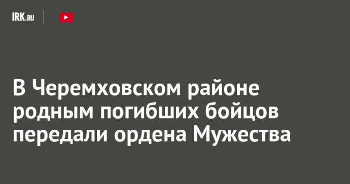 В Черемховском районе родным погибших бойцов передали ордена Мужества
