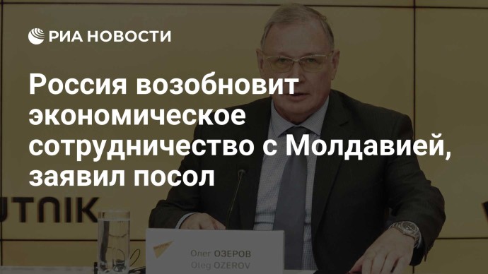 Россия возобновит экономическое сотрудничество с Молдавией, заявил посол