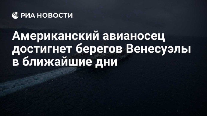 Американский авианосец достигнет берегов Венесуэлы в ближайшие дни Американский авианосец достигнет берегов Венесуэлы в ближайшие дни