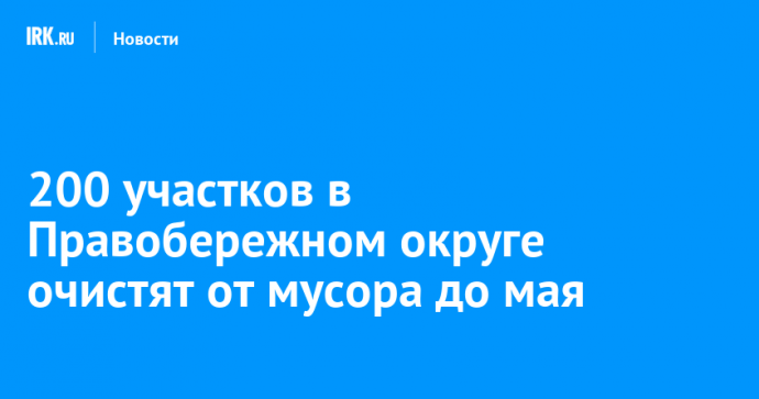 200 участков в Правобережном округе очистят от мусора до мая