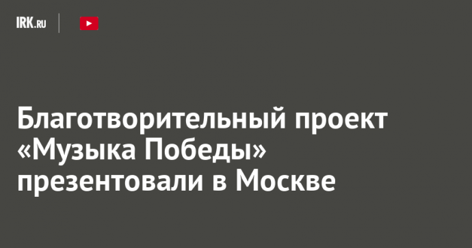 Благотворительный проект «Музыка Победы» презентовали в Москве