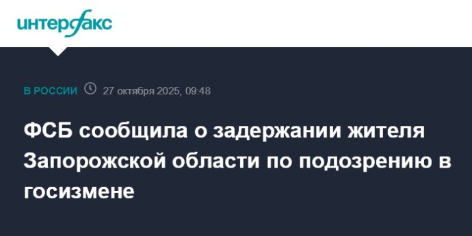 ФСБ сообщила о задержании жителя Запорожской области по подозрению в госизмене ФСБ сообщила о задержании жителя Запорожской области по подозрению в госизмене