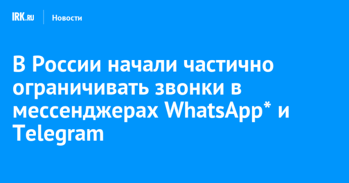 В России начали частично ограничивать звонки в мессенджерах WhatsApp* и Telegram