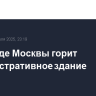 На западе Москвы горит административное здание