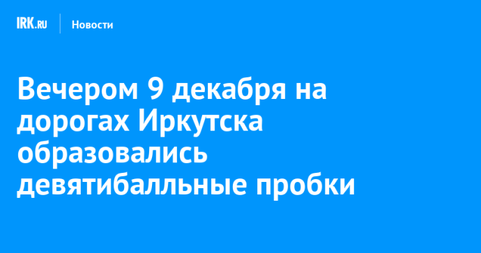 Вечером 9 декабря на дорогах Иркутска образовались девятибалльные пробки