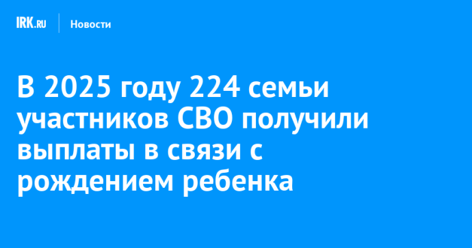 В 2025 году 224 семьи участников СВО получили выплаты в связи с рождением ребенка