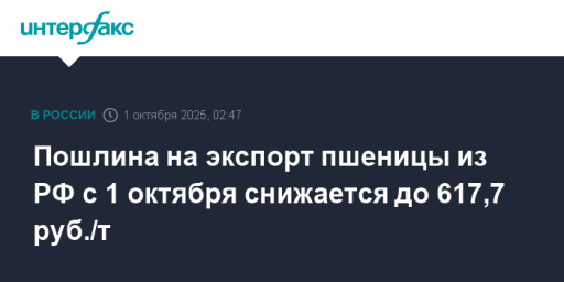 Пошлина на экспорт пшеницы из РФ с 1 октября снижается до 617,7 руб./т
