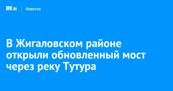 В Жигаловском районе открыли обновленный мост через реку Тутура