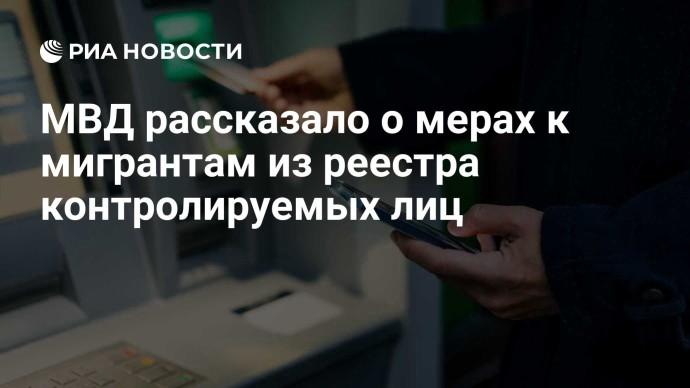 МВД рассказало о мерах к мигрантам из реестра контролируемых лиц