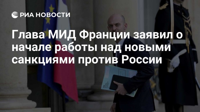 Глава МИД Франции заявил о начале работы над новыми санкциями против России
