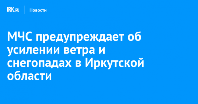 МЧС предупреждает об усилении ветра и снегопадах в Иркутской области