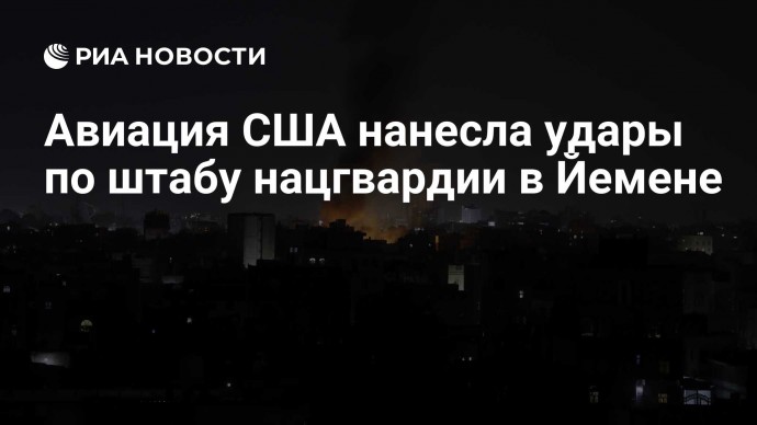 Авиация США нанесла удары по штабу нацгвардии в Йемене