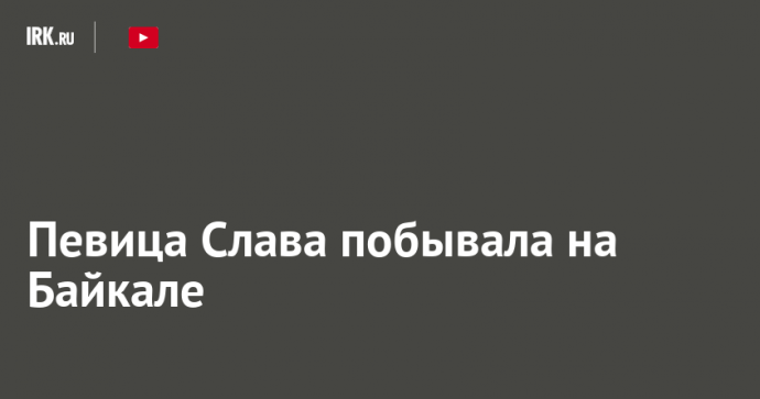 Певица Слава побывала на Байкале