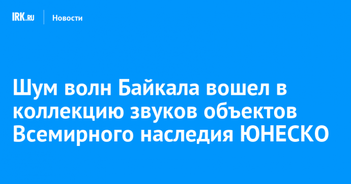 Шум волн Байкала вошел в коллекцию звуков объектов Всемирного наследия ЮНЕСКО