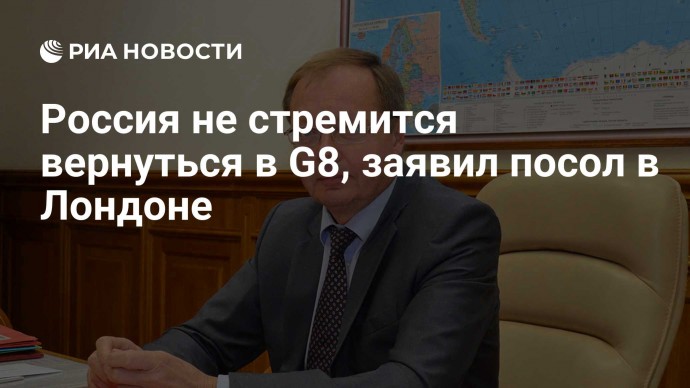 Россия не стремится вернуться в G8, заявил посол в Лондоне