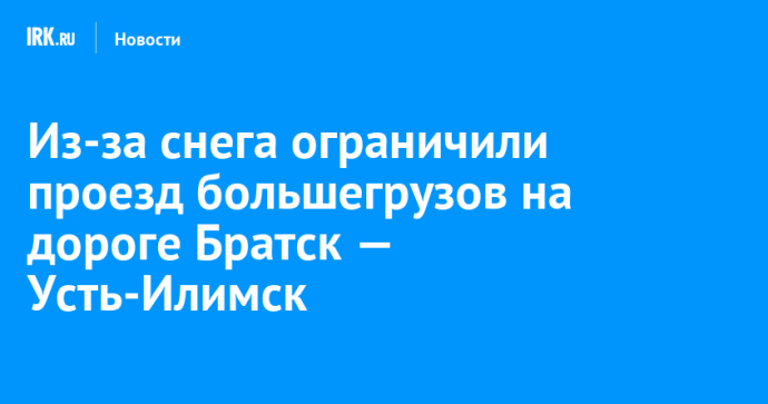 Из-за снега ограничили проезд большегрузов на дороге Братск — Усть-Илимск