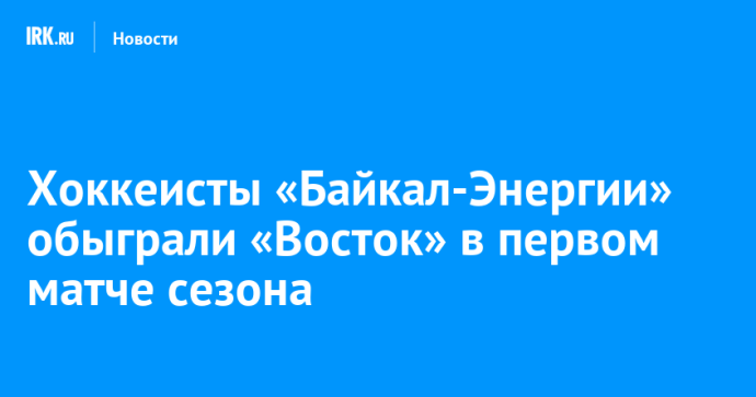 Хоккеисты «Байкал-Энергии» обыграли «Восток» в первом матче сезона