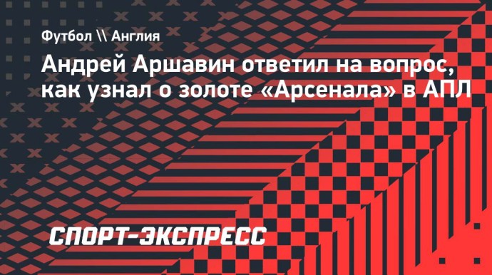 Аршавин рассказал, как узнал о чемпионстве «Арсенала»: «Поздравили в СМС, но подумал, что с «Зенитом» уже опоздали» Аршавин рассказал, как узнал о чемпионстве «Арсенала»: «Поздравили в СМС, но подумал, что с «Зенитом» уже опоздали»