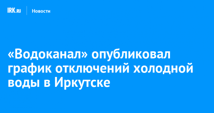 «Водоканал» опубликовал график отключений холодной воды в Иркутске