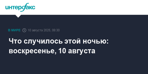 Что случилось этой ночью: воскресенье, 10 августа