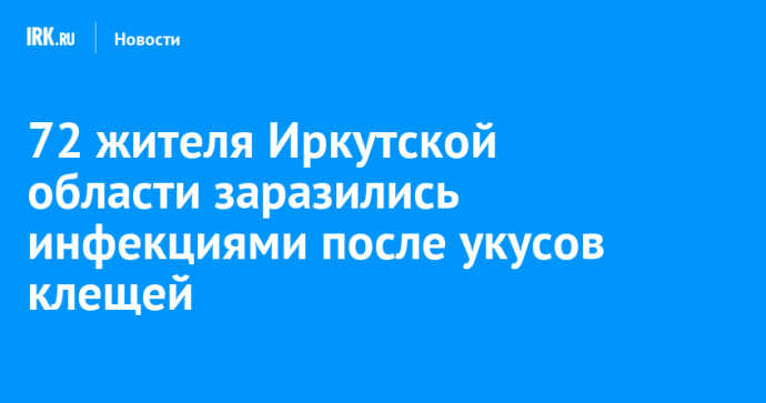 72 жителя Иркутской области заразились инфекциями после укусов клещей