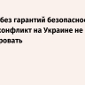 Лавров: без гарантий безопасности России конфликт на Украине не урегулировать