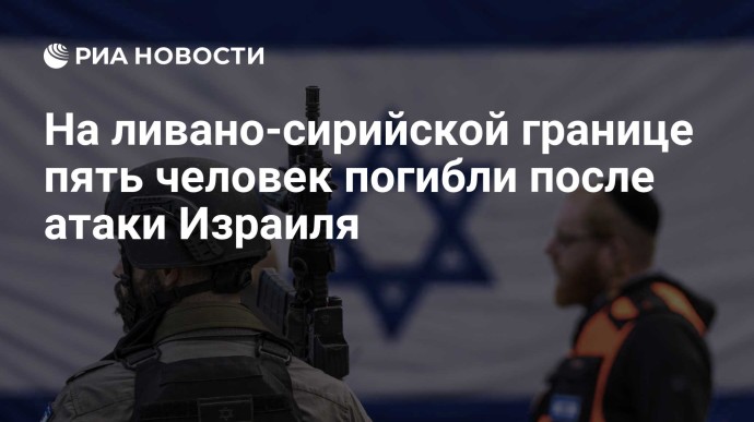 На ливано-сирийской границе пять человек погибли после атаки Израиля