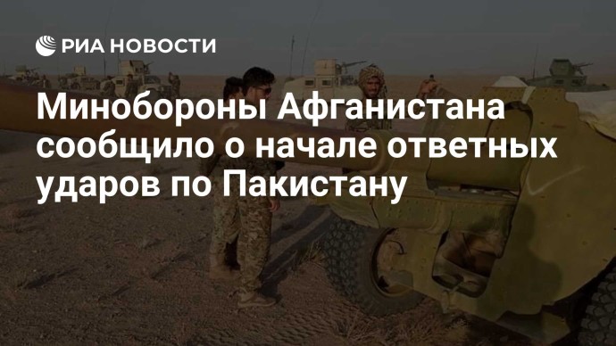 Минобороны Афганистана сообщило о начале ответных ударов по Пакистану